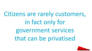 Citizens are rarely customers,
in fact only for
government services
that can be privatised
Yokoten
 