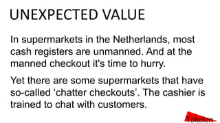 Yokoten
UNEXPECTED VALUE
In supermarkets in the Netherlands, most
cash registers are unmanned. And at the
manned checkout ...