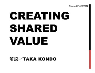 Revised Feb/6/2012	




CREATING
SHARED
VALUE	
解説／TAKA KONDO	
 
