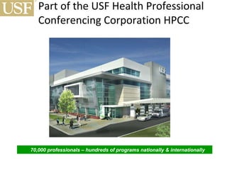 Part of the USF Health Professional Conferencing Corporation HPCC  70,000 professionals – hundreds of programs nationally & internationally  