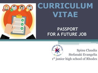 PASSPORT
FOR A FUTURE JOB
Spinu Claudia
Stefanaki Evangelia
1st
junior high school of Rhodes
CURRICULUM
VITAE
 