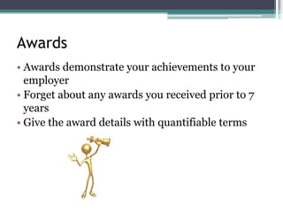 Awards
• Awards demonstrate your achievements to your
employer
• Forget about any awards you received prior to 7
years
• Give the award details with quantifiable terms
 