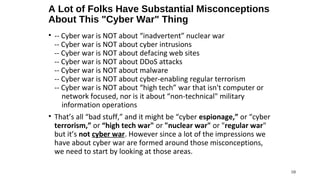 A Lot of Folks Have Substantial Misconceptions
About This "Cyber War" Thing
• -- Cyber war is NOT about “inadvertent” nucl...