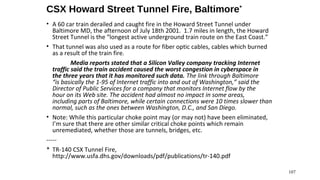 CSX Howard Street Tunnel Fire, Baltimore*
• A 60 car train derailed and caught fire in the Howard Street Tunnel under
   B...