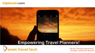 Empowering Travel Planners!
tripDarwin.com
arwin Travel Tech B4/103, Greenland Apartments,
JB Nagar, Andheri (E), Mumbai
 