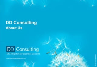 DD Consulting
About Us




M&A Integration and Separation specialists




                                             © 2011 DD Consulting
www.integrationandseparation.com
 