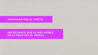AGRANDAR MÁS EL PRECIO.
NECESITAMOS QUE LO MÁS VISIBLE
DE LA PIEZA SEA EL PRECIO.
 