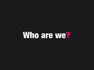 Who are we?
 
