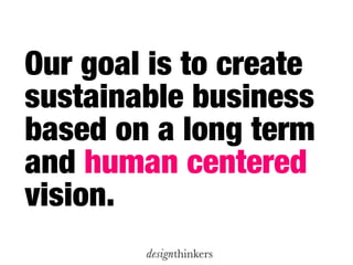 Our goal is to create
sustainable business
based on a long term
and human centered
vision.
 