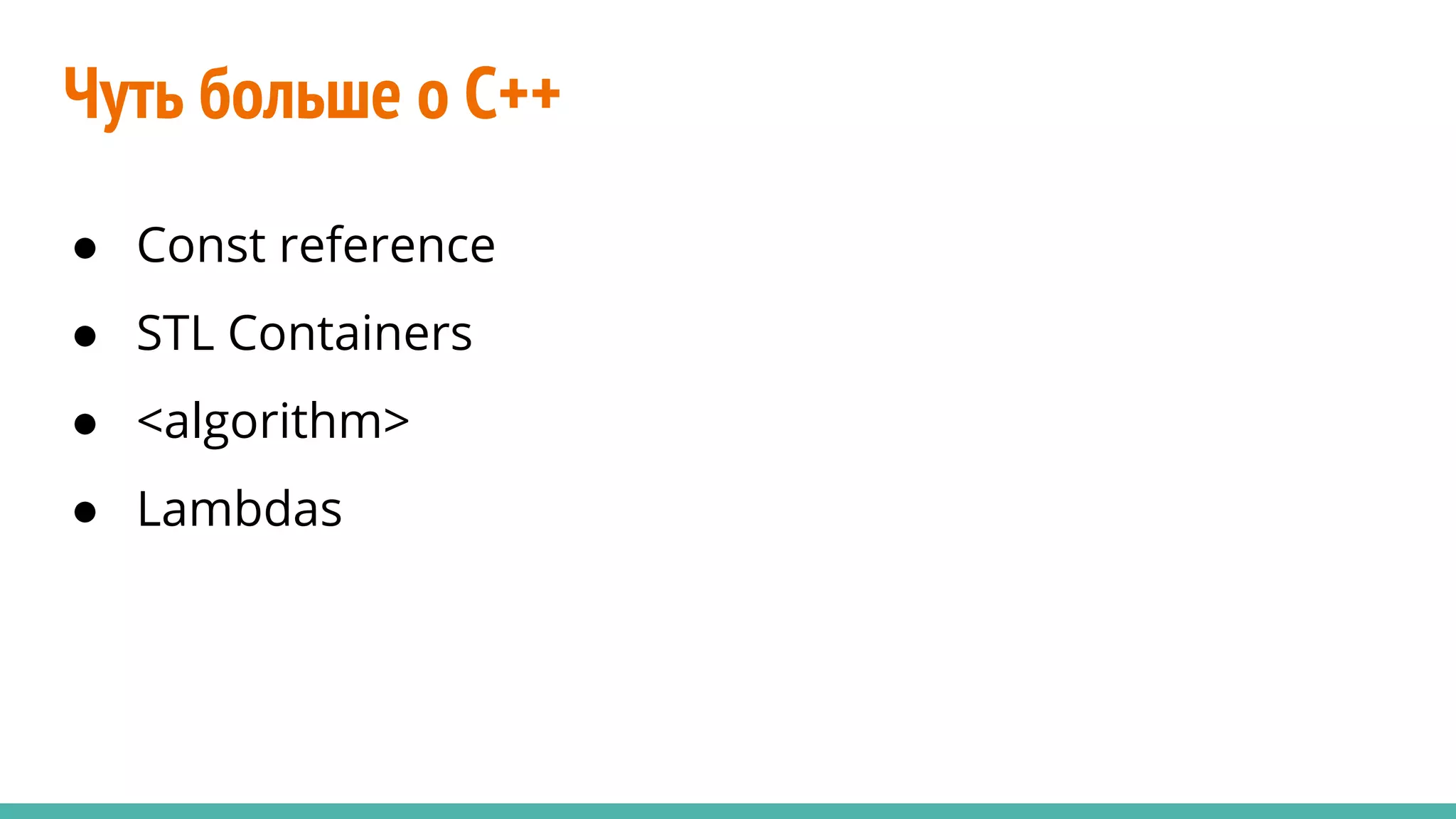 Чуть больше о C++
● Const reference
● STL Containers
● <algorithm>
● Lambdas
 