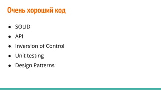 Очень хороший код
● SOLID
● API
● Inversion of Control
● Unit testing
● Design Patterns
 
