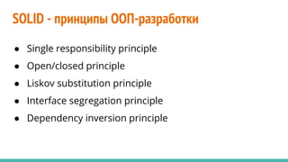 SOLID - принципы ООП-разработки
● Single responsibility principle
● Open/closed principle
● Liskov substitution principle
● Interface segregation principle
● Dependency inversion principle
 