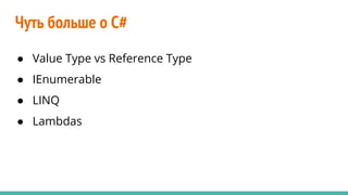 Чуть больше о C#
● Value Type vs Reference Type
● IEnumerable
● LINQ
● Lambdas
 