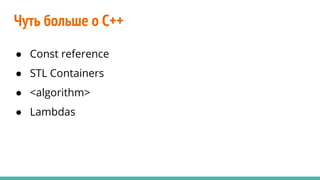 Чуть больше о C++
● Const reference
● STL Containers
● <algorithm>
● Lambdas
 