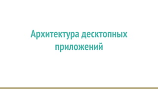 Архитектура десктопных
приложений
 