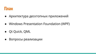 План
● Архитектура десктопных приложений
● Windows Presentation Foundation (WPF)
● Qt Quick, QML
● Вопросы реализации
 