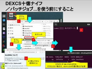 DEXCS十徳ナイフ
／バッチジョブ...を使う前にすること
4
5
ダブル
クリック
右クリック
1
STATE が idle となればOK。
そうならない場合は、 slurm.confの書き換えが必要
6
よく読んでから
使用のこと
ダブル
クリック
2
3
36
 