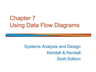 Chapter 7
Using Data Flow Diagrams
Systems Analysis and Design
Kendall & Kendall
Sixth Edition
 