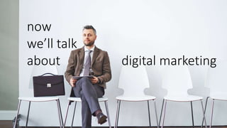 now
we’ll talk
about digital marketing
 