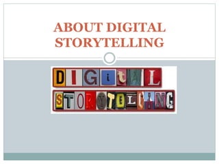 ABOUT DIGITAL
STORYTELLING
 