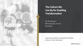 for Building a
Behaviorally Smart
Business
The Culture We
Live By for Enabling
Transformation
How Do You Define and Build the People
Culture in Your Business?
dnabehavior.com
 