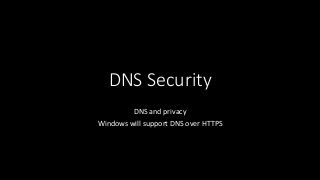 DNS Security
DNS and privacy
Windows will support DNS over HTTPS
 