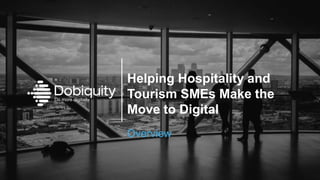 Helping Hospitality and
Tourism SMEs Make the
Move to Digital
Overview
 
