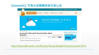 Connect() で色々な発表がありました 
http://channel9.msdn.com/Events/Visual-Studio/Connect-event-2014 
 