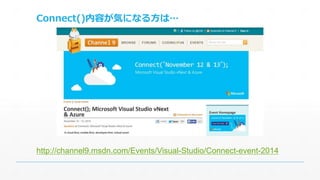 Connect()内容が気になる方は… 
http://channel9.msdn.com/Events/Visual-Studio/Connect-event-2014 
 