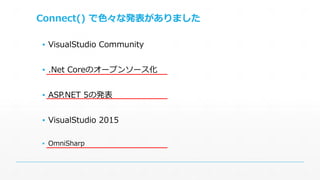 Connect() で色々な発表がありました 
▪ VisualStudio Community 
▪ .Net Coreのオープンソース化 
▪ ASP.NET 5の発表 
▪ VisualStudio 2015 
▪ OmniSharp 
 