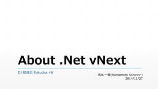 About .Net vNext 
C#勉強会Fukuoka #6 
濱本一慶(Hamamoto Kazunori) 
2014/11/27 
 
