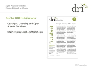 DRI Presentation
Useful DRI Publications
Copyright, Licensing and Open
Access Factsheet
http://dri.ie/publications#factsheets
 