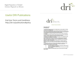 DRI Presentation
Useful DRI Publications
End User Terms and Conditions
http://dri.ie/publications#policy
 