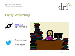DRI Presentation
Happy researching!
www.dri.ie
repository.dri.ie
@clarelanigan
@dri_ireland
 
