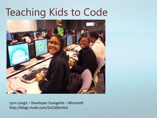 Teaching Kids to Code Lynn Langit – Developer Evangelist – Microsoft  http://blogs.msdn.com/SoCalDevGal 