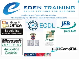 Accelerate your Career with Certification.  At Eden Training we offer a wide range of recognised certifications  