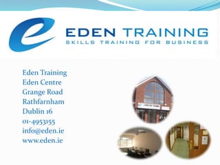Eden Training Eden Centre Grange Road Rathfarnham Dublin 16 01-4953155 info@eden.ie www.eden.ie 