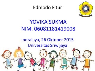 Edmodo Fitur
YOVIKA SUKMA
NIM. 06081181419008
Indralaya, 26 Oktober 2015
Universitas Sriwijaya
 
