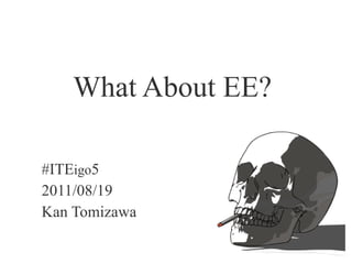 What About EE?  #ITE igo 5 2011/08/19 Kan Tomizawa 