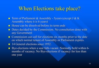 14
When Elections take place?
 Term of Parliament & Assembly - 5years (except J & K
Assembly where it is 6 years)
 House...