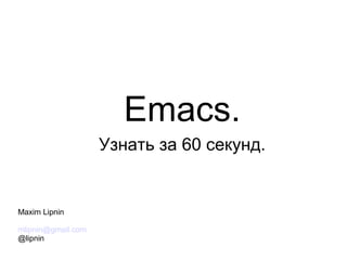 Emacs.
Узнать за 60 секунд.

Maxim Lipnin
mlipnin@gmail.com
@lipnin

 