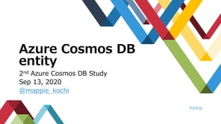 Azure Cosmos DB
entity
2nd Azure Cosmos DB Study
Sep 13, 2020
@mappie_kochi
#jcdug
 