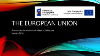 THE EUROPEAN UNION
Presentation by students of school in Piekoszów
January 2016
 