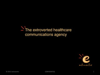 The extroverted healthcare
                              communications agency!




©	
  2012	
  extrover,c	
                CONFIDENTIAL	
     1	
  
 