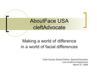 AboutFace USA cleftAdvocate Making a world of difference in a world of facial differences Clark County School District, Special Education Low Incidence Department March 27, 2006 