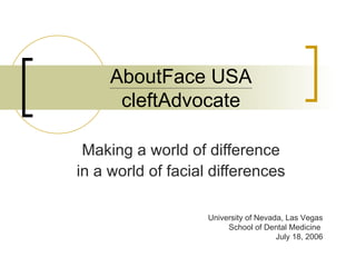 AboutFace USA cleftAdvocate Making a world of difference in a world of facial differences University of Nevada, Las Vegas School of Dental Medicine  July 18, 2006 