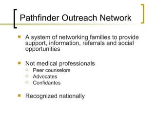 <ul><li>A system of networking families to provide support, information, referrals and social opportunities </li></ul><ul>...