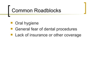<ul><li>Oral hygiene </li></ul><ul><li>General fear of dental procedures </li></ul><ul><li>Lack of insurance or other cove...