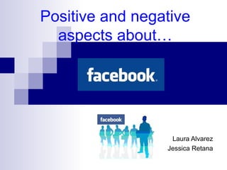 Positive and negative aspects about… Laura Alvarez Jessica Retana 