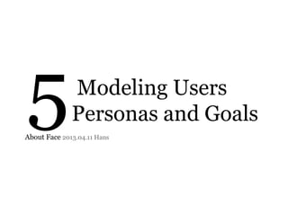 5

Modeling Users
Personas and Goals

About Face 2013.04.11 Hans

 